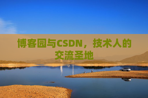 博客园与CSDN,技术人的交流圣地